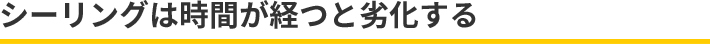 シーリングは時間が経つと劣化する